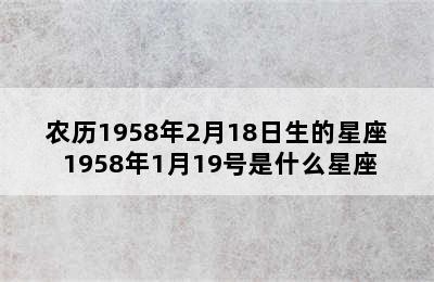 农历1958年2月18日生的星座 1958年1月19号是什么星座